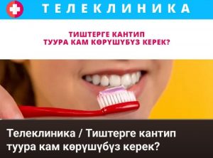 ТЕЛЕКЛИНИКА/ ТИШТЕРГЕ КАНТИП ТУУРА КАМ КӨРҮҮ КЕРЕК?/ 7-ЧЫГАРЫЛЫШ